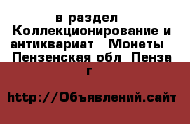  в раздел : Коллекционирование и антиквариат » Монеты . Пензенская обл.,Пенза г.